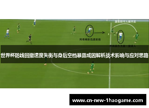 世界杯防线回撤速度失衡与身后空档暴露成因解析战术影响与应对思路