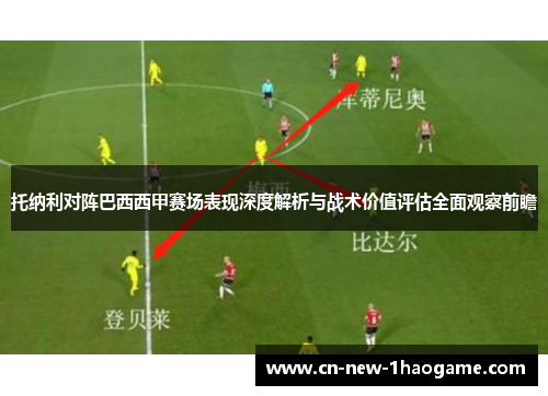 托纳利对阵巴西西甲赛场表现深度解析与战术价值评估全面观察前瞻