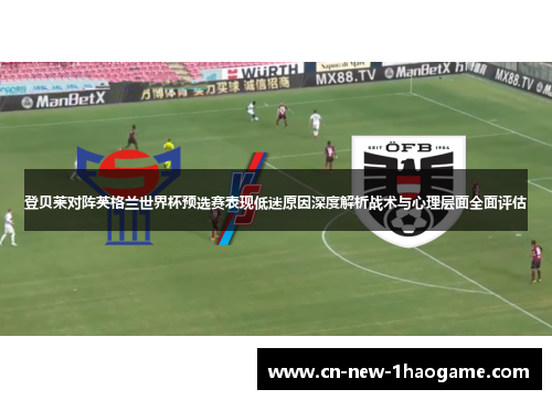 登贝莱对阵英格兰世界杯预选赛表现低迷原因深度解析战术与心理层面全面评估
