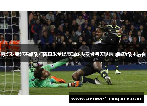 劳塔罗英超焦点战对阵国米全场表现深度复盘与关键瞬间解析战术层面