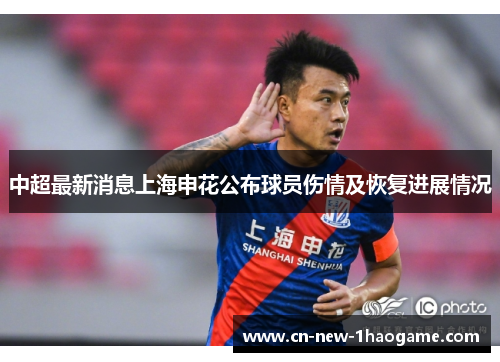 中超最新消息上海申花公布球员伤情及恢复进展情况