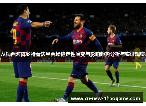 从梅西对阵多特看法甲赛场稳定性演变与影响趋势分析与实证观察