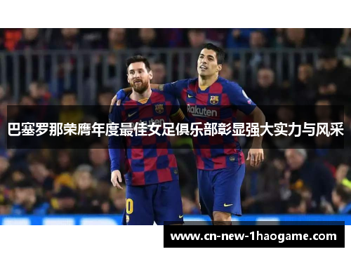 巴塞罗那荣膺年度最佳女足俱乐部彰显强大实力与风采