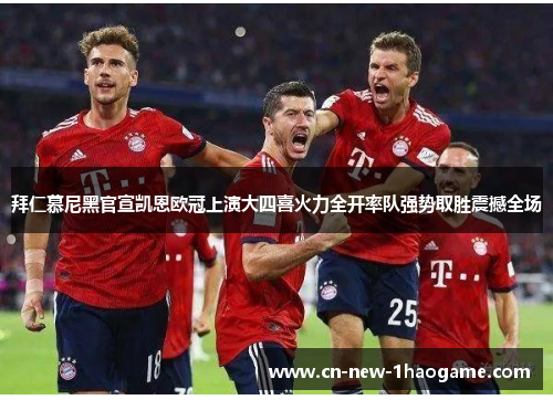 拜仁慕尼黑官宣凯恩欧冠上演大四喜火力全开率队强势取胜震撼全场