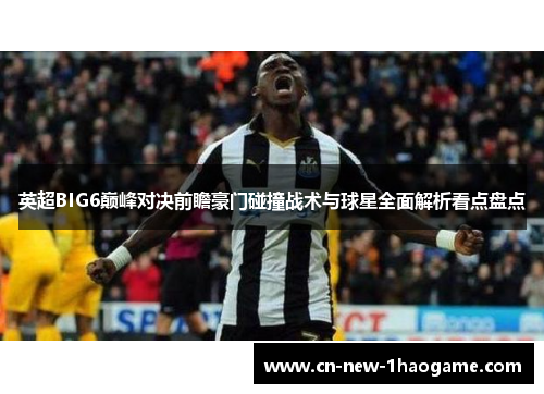 英超BIG6巅峰对决前瞻豪门碰撞战术与球星全面解析看点盘点
