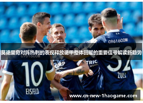 莫德里奇对阵热刺的表现释放德甲整体回暖的重要信号解读新趋势