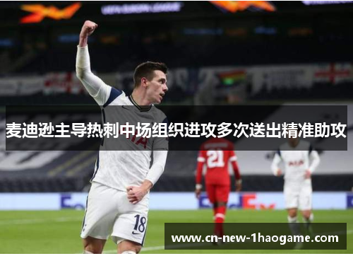 麦迪逊主导热刺中场组织进攻多次送出精准助攻