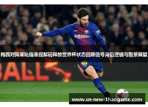 梅西对阵莱比锡表现解码释放世界杯状态回暖信号背后逻辑与前景展望